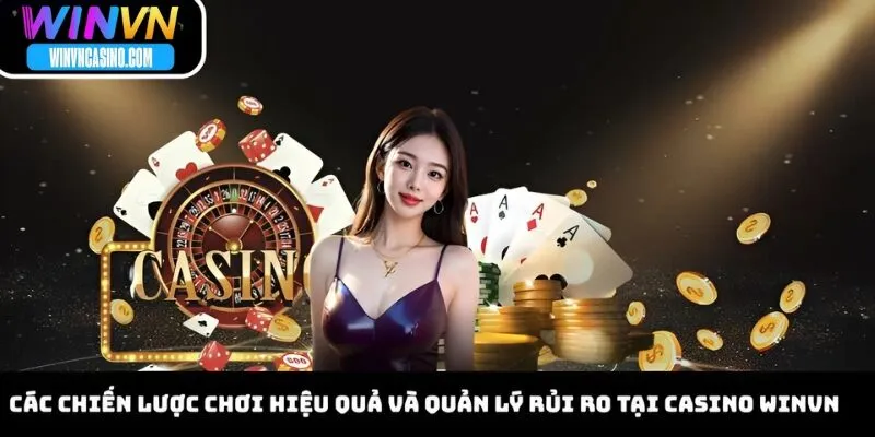 Các Chiến Lược Chơi Hiệu Quả Và Quản Lý Rủi Ro Tại Casino WINVN